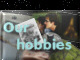 Our hobbies etc.